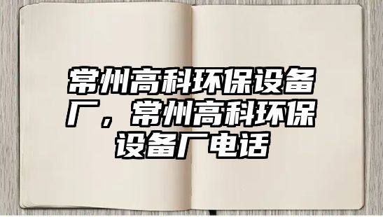 常州高科環(huán)保設備廠，常州高科環(huán)保設備廠電話