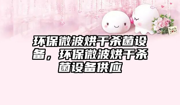環(huán)保微波烘干殺菌設(shè)備，環(huán)保微波烘干殺菌設(shè)備供應(yīng)