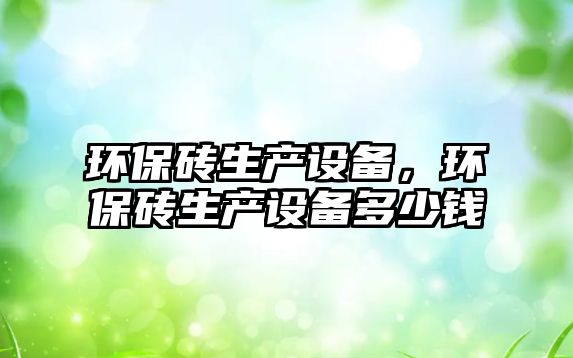 環(huán)保磚生產(chǎn)設備，環(huán)保磚生產(chǎn)設備多少錢