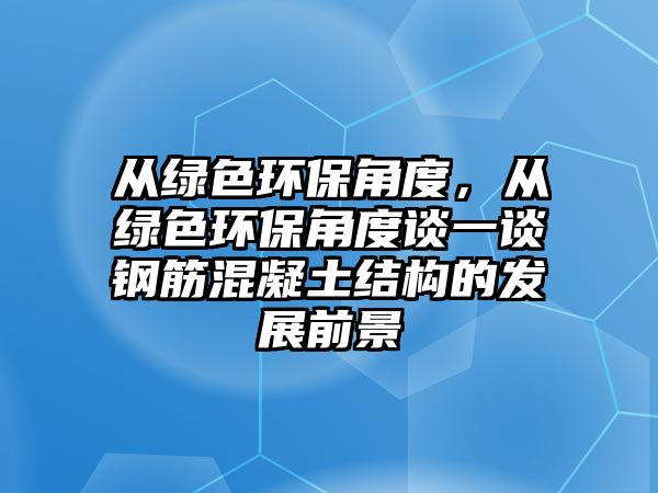 從綠色環(huán)保角度，從綠色環(huán)保角度談一談鋼筋混凝土結構的發(fā)展前景