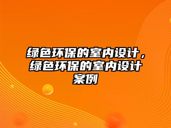 綠色環(huán)保的室內設計，綠色環(huán)保的室內設計案例