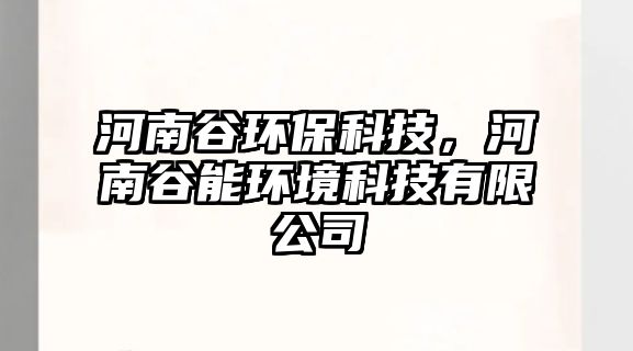 河南谷環(huán)?？萍?，河南谷能環(huán)境科技有限公司