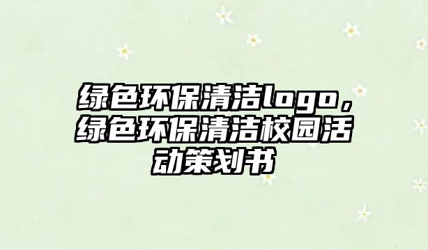 綠色環(huán)保清潔logo，綠色環(huán)保清潔校園活動策劃書
