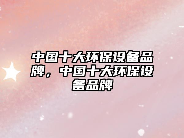 中國十大環(huán)保設(shè)備品牌，中國十大環(huán)保設(shè)備品牌