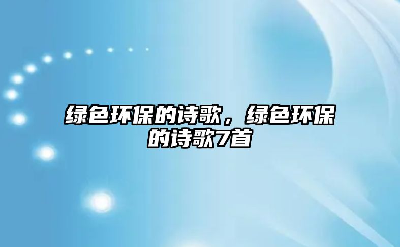 綠色環(huán)保的詩(shī)歌，綠色環(huán)保的詩(shī)歌7首