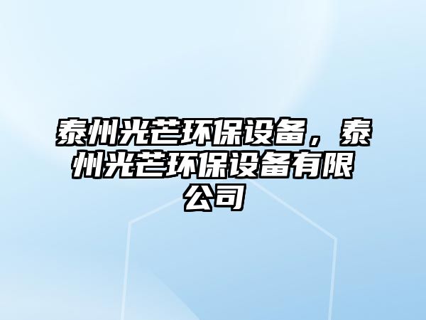 泰州光芒環(huán)保設備，泰州光芒環(huán)保設備有限公司