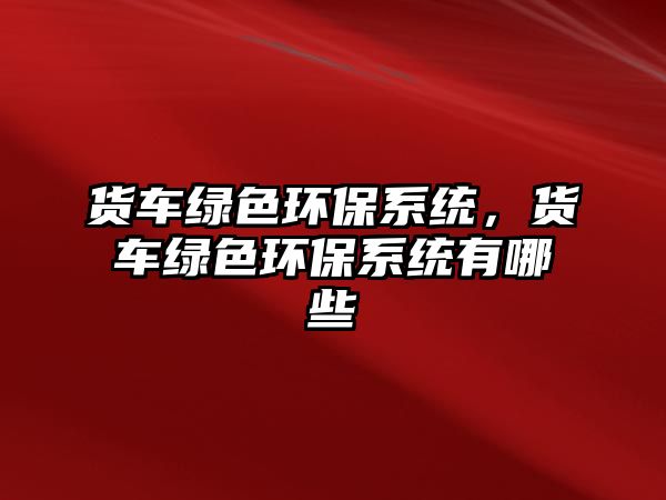 貨車綠色環(huán)保系統(tǒng)，貨車綠色環(huán)保系統(tǒng)有哪些