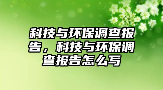 科技與環(huán)保調(diào)查報(bào)告，科技與環(huán)保調(diào)查報(bào)告怎么寫
