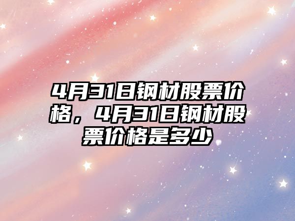 4月31日鋼材股票價(jià)格，4月31日鋼材股票價(jià)格是多少