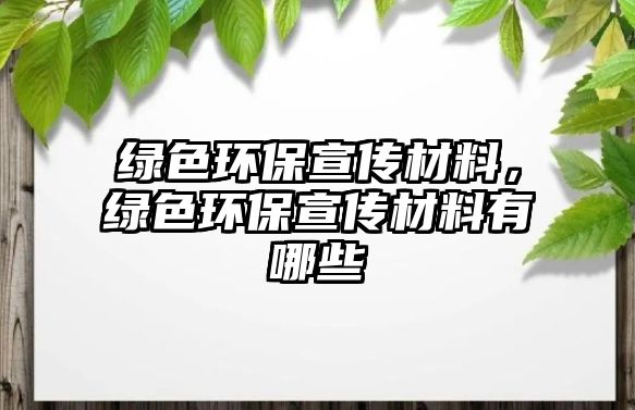 綠色環(huán)保宣傳材料，綠色環(huán)保宣傳材料有哪些