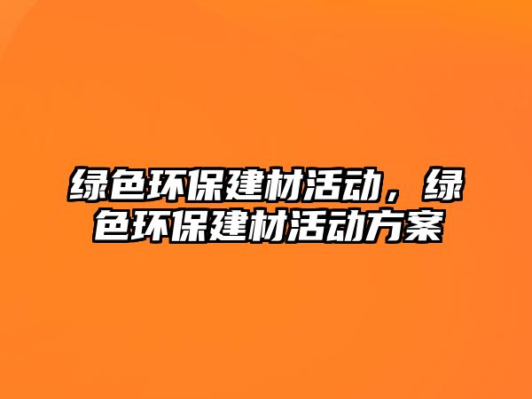 綠色環(huán)保建材活動，綠色環(huán)保建材活動方案