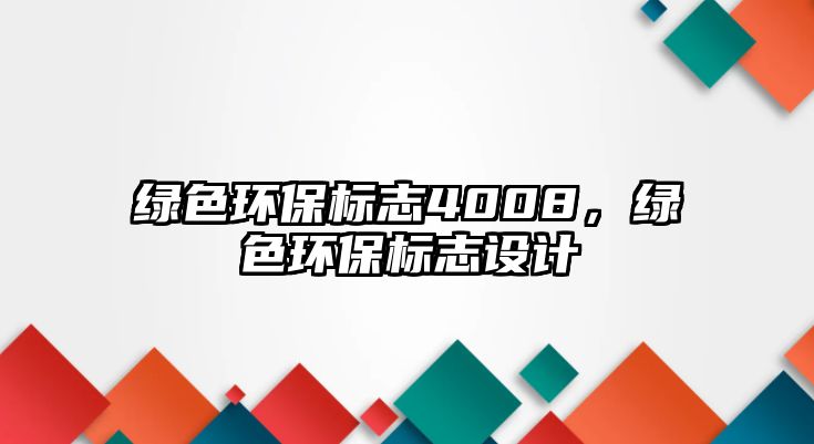 綠色環(huán)保標(biāo)志4008，綠色環(huán)保標(biāo)志設(shè)計(jì)