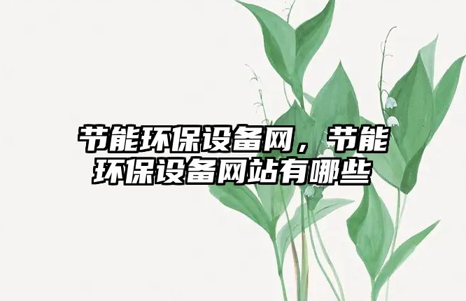 節(jié)能環(huán)保設(shè)備網(wǎng)，節(jié)能環(huán)保設(shè)備網(wǎng)站有哪些