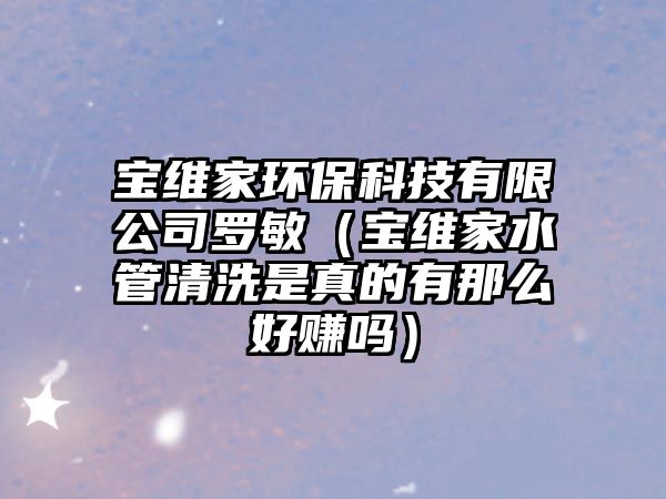 寶維家環(huán)?？萍加邢薰玖_敏（寶維家水管清洗是真的有那么好賺嗎）