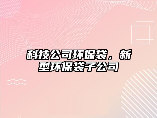 科技公司環(huán)保袋，新型環(huán)保袋子公司