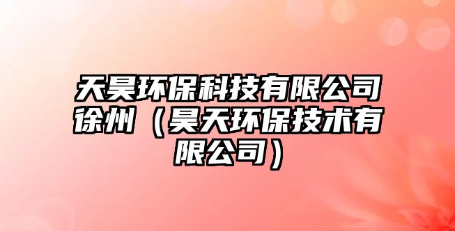 天昊環(huán)?？萍加邢薰拘熘荩惶飙h(huán)保技術有限公司）