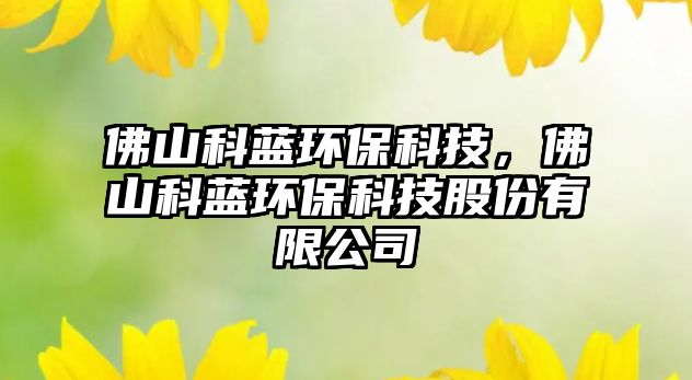 佛山科藍(lán)環(huán)?？萍?，佛山科藍(lán)環(huán)保科技股份有限公司