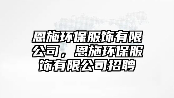 恩施環(huán)保服飾有限公司，恩施環(huán)保服飾有限公司招聘
