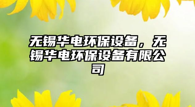 無錫華電環(huán)保設(shè)備，無錫華電環(huán)保設(shè)備有限公司