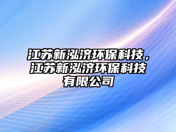 江蘇新泓濟(jì)環(huán)保科技，江蘇新泓濟(jì)環(huán)?？萍加邢薰? class=