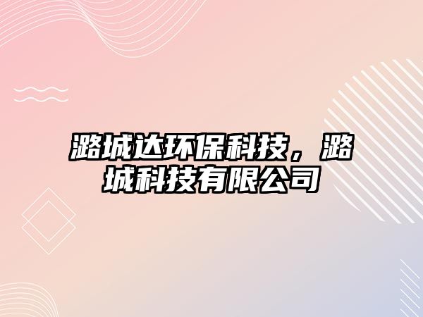 潞城達(dá)環(huán)保科技，潞城科技有限公司