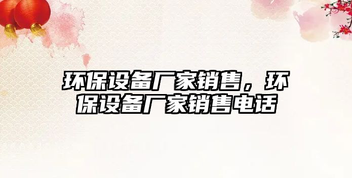 環(huán)保設(shè)備廠家銷售，環(huán)保設(shè)備廠家銷售電話