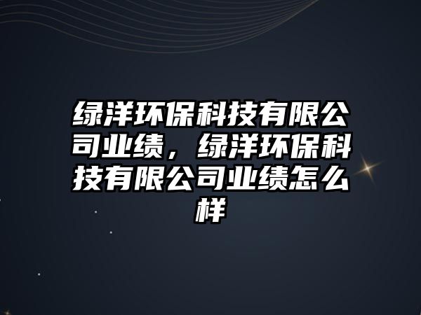 綠洋環(huán)?？萍加邢薰緲I(yè)績，綠洋環(huán)?？萍加邢薰緲I(yè)績怎么樣