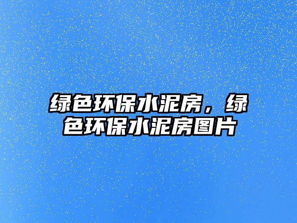 綠色環(huán)保水泥房，綠色環(huán)保水泥房圖片