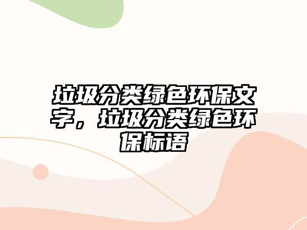 垃圾分類綠色環(huán)保文字，垃圾分類綠色環(huán)保標(biāo)語