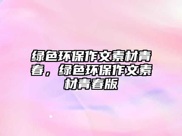 綠色環(huán)保作文素材青春，綠色環(huán)保作文素材青春版