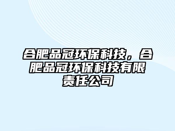 合肥品冠環(huán)?？萍?，合肥品冠環(huán)保科技有限責(zé)任公司