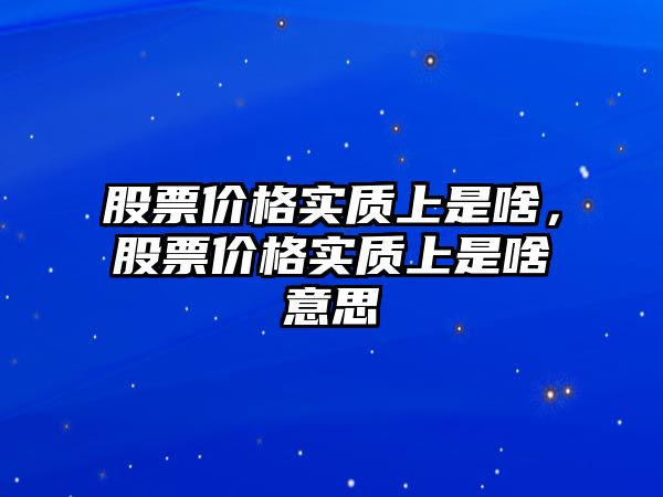 股票價(jià)格實(shí)質(zhì)上是啥，股票價(jià)格實(shí)質(zhì)上是啥意思