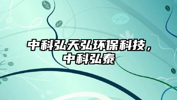 中科弘天弘環(huán)?？萍?，中科弘泰