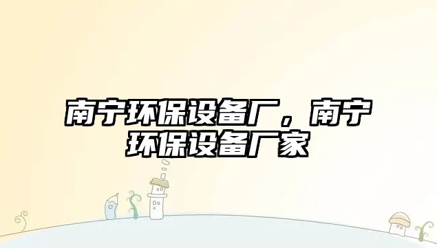 南寧環(huán)保設(shè)備廠，南寧環(huán)保設(shè)備廠家