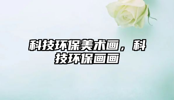科技環(huán)保美術畫，科技環(huán)保畫畫