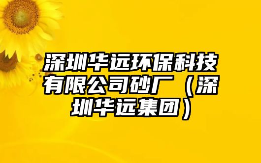 深圳華遠(yuǎn)環(huán)?？萍加邢薰旧皬S（深圳華遠(yuǎn)集團(tuán)）