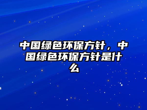 中國綠色環(huán)保方針，中國綠色環(huán)保方針是什么