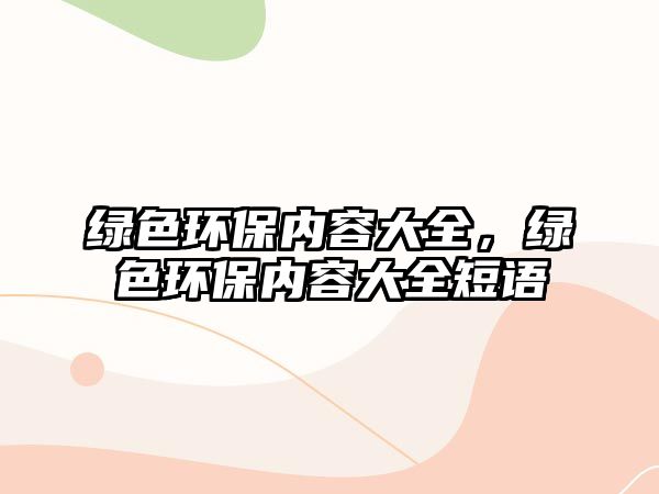 綠色環(huán)保內(nèi)容大全，綠色環(huán)保內(nèi)容大全短語