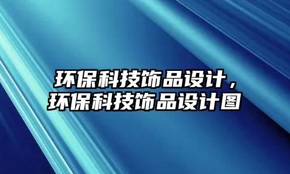 環(huán)保科技飾品設(shè)計(jì)，環(huán)?？萍硷椘吩O(shè)計(jì)圖