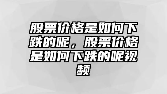 股票價格是如何下跌的呢，股票價格是如何下跌的呢視頻