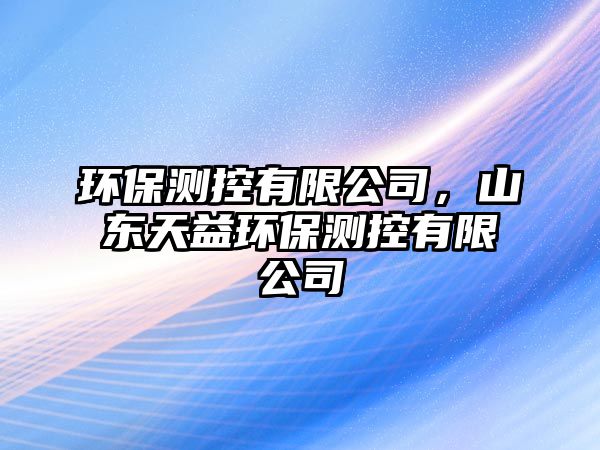 環(huán)保測控有限公司，山東天益環(huán)保測控有限公司