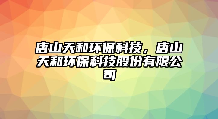 唐山天和環(huán)?？萍迹粕教旌铜h(huán)?？萍脊煞萦邢薰? class=