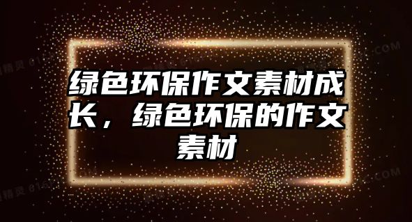 綠色環(huán)保作文素材成長，綠色環(huán)保的作文素材