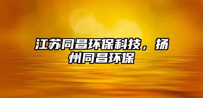 江蘇同昌環(huán)保科技，揚(yáng)州同昌環(huán)保