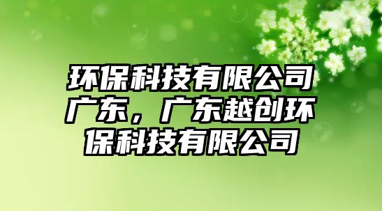 環(huán)?？萍加邢薰緩V東，廣東越創(chuàng)環(huán)?？萍加邢薰? class=