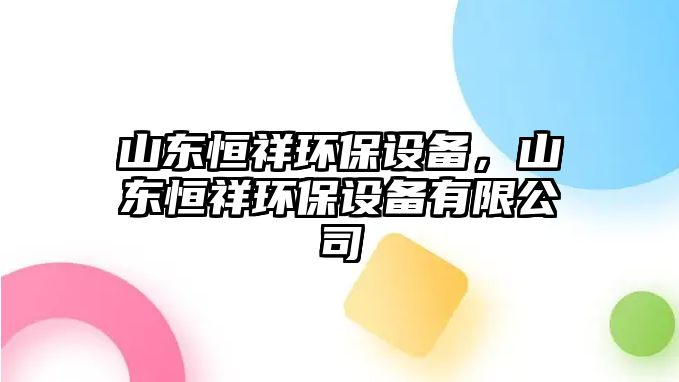 山東恒祥環(huán)保設(shè)備，山東恒祥環(huán)保設(shè)備有限公司