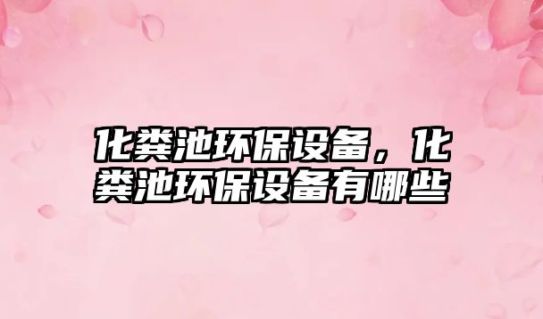 化糞池環(huán)保設(shè)備，化糞池環(huán)保設(shè)備有哪些