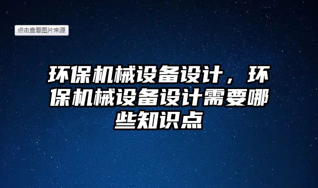 環(huán)保機(jī)械設(shè)備設(shè)計(jì)，環(huán)保機(jī)械設(shè)備設(shè)計(jì)需要哪些知識點(diǎn)