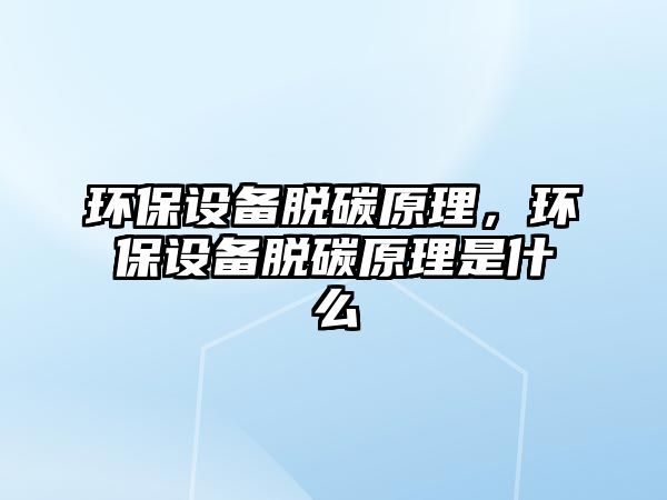 環(huán)保設(shè)備脫碳原理，環(huán)保設(shè)備脫碳原理是什么