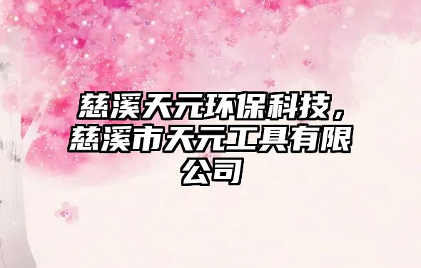 慈溪天元環(huán)保科技，慈溪市天元工具有限公司